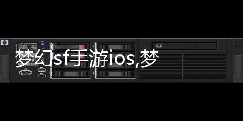 梦幻sf手游ios,梦幻科幻手游iOS