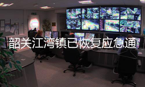 韶关江湾镇已恢复应急通讯，应急直升机投入救援